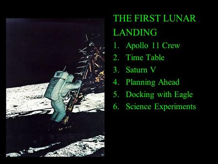 THE FIRST LUNAR LANDING 1.Apollo 11 Crew 2.Time Table 3.Saturn V 4.Planning Ahead 5.Docking with Eagle 6.Science Experiments.
