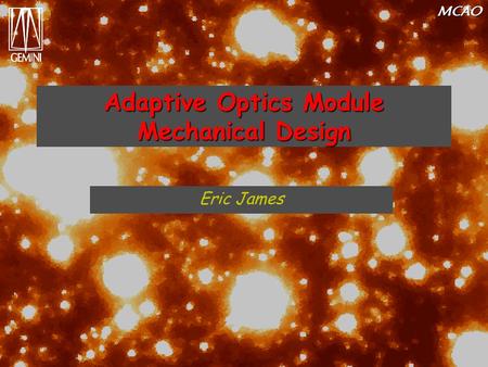 MCAO Adaptive Optics Module Mechanical Design Eric James.