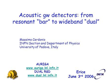 Acoustic gw detectors: from resonant “bar” to wideband “dual” AURIGA www.auriga.lnl.infn.it DUAL R&D www.dual.lnl.infn.it Erice June 3 rd 2006 Massimo.