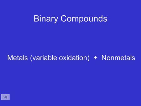 Binary Compounds Metals (variable oxidation) + Nonmetals.