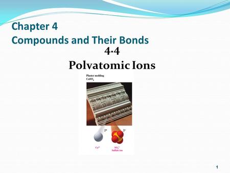 Chapter 4 Compounds and Their Bonds 4.4 Polyatomic Ions 1.