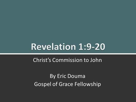 Revelation 1:9-20 Christ’s Commission to John 1 Christ’s Commission to John By Eric Douma Gospel of Grace Fellowship.