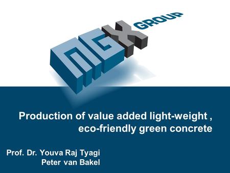 Production of value added light-weight, eco-friendly green concrete Prof. Dr. Youva Raj Tyagi Peter van Bakel.
