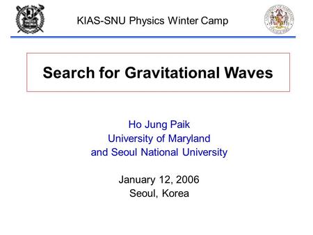 Paik-1 Search for Gravitational Waves Ho Jung Paik University of Maryland and Seoul National University January 12, 2006 Seoul, Korea KIAS-SNU Physics.