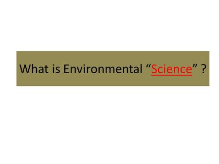 What is Environmental “Science” ?. A mix of sciences (ecology, chemistry, biology, math) and social studies (municipal, Provincial, and National government,