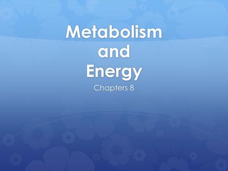 Metabolism and Energy Chapters 8.
