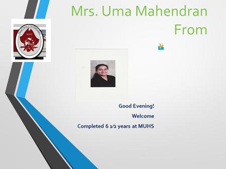 Mrs. Uma Mahendran From Good Evening! Welcome Completed 6 1⁄2 years at MUHS.
