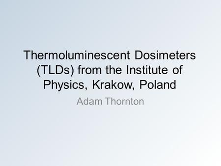 Thermoluminescent Dosimeters (TLDs) from the Institute of Physics, Krakow, Poland Adam Thornton.