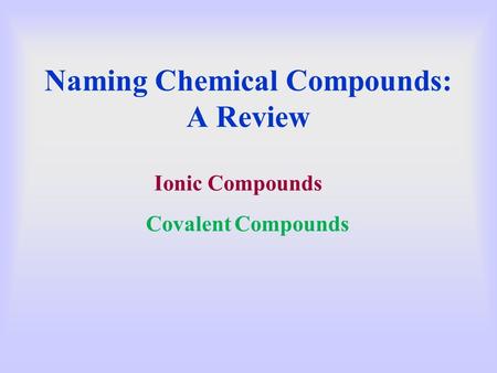 Naming Chemical Compounds: A Review Ionic Compounds Covalent Compounds.