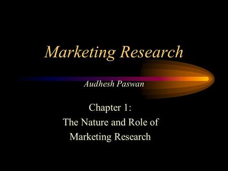 Marketing Research Audhesh Paswan Chapter 1: The Nature and Role of Marketing Research.