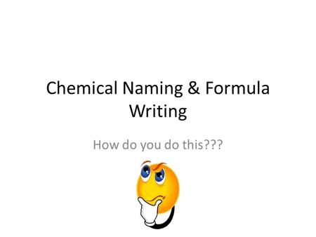 Chemical Naming & Formula Writing How do you do this???