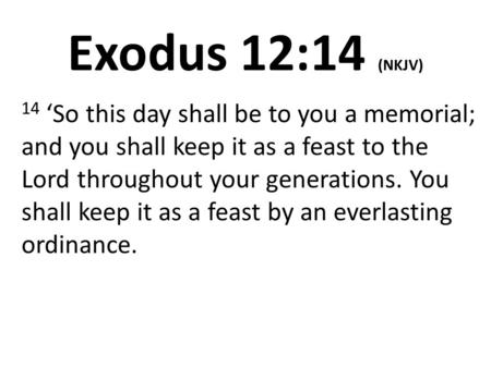 Exodus 12:14 (NKJV) 14 ‘So this day shall be to you a memorial; and you shall keep it as a feast to the Lord throughout your generations. You shall keep.