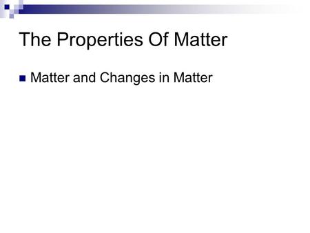 The Properties Of Matter Matter and Changes in Matter.