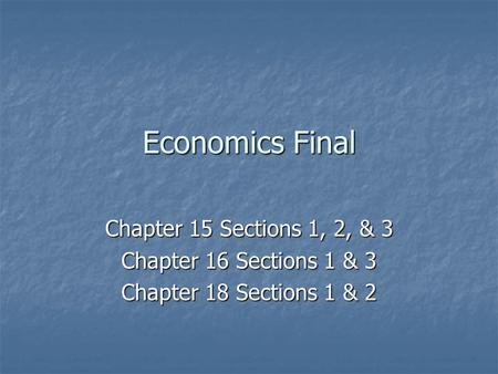 Economics Final Chapter 15 Sections 1, 2, & 3 Chapter 16 Sections 1 & 3 Chapter 18 Sections 1 & 2.