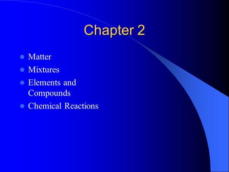 Chapter 2 Matter Mixtures Elements and Compounds Chemical Reactions.