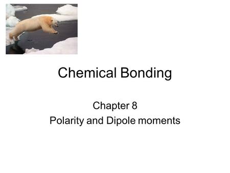 Chemical Bonding Chapter 8 Polarity and Dipole moments.