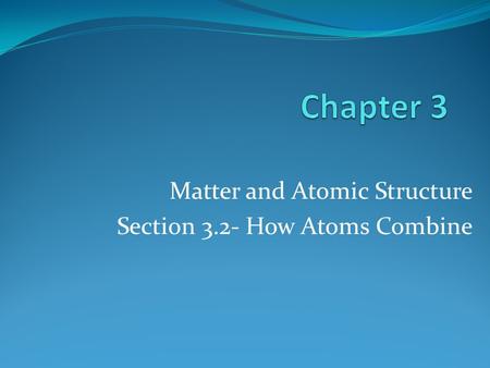 Matter and Atomic Structure Section 3.2- How Atoms Combine