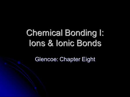 Chemical Bonding I: Ions & Ionic Bonds Glencoe: Chapter Eight.