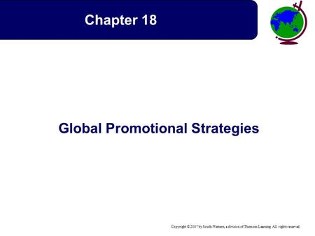 Copyright © 2007 by South-Western, a division of Thomson Learning. All rights reserved. Global Promotional Strategies Chapter 18.