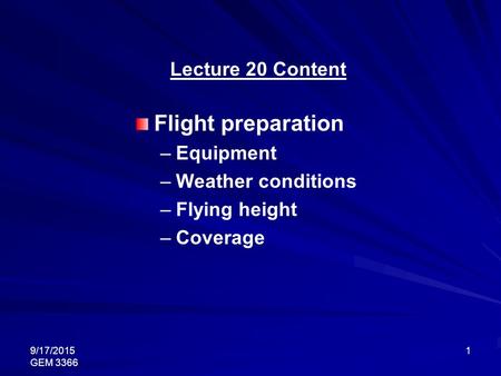 9/17/2015 GEM 3366 1 Lecture 20 Content Flight preparation –Equipment –Weather conditions –Flying height –Coverage.