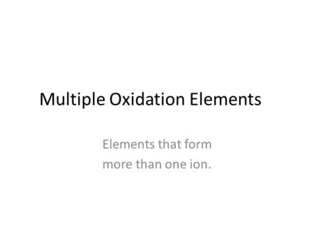 Multiple Oxidation Elements Elements that form more than one ion.