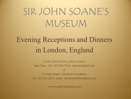 SIR JOHN SOANE’S MUSEUM Evening Receptions and Dinners in London, England In the United States, please contact Sara Vass - Tel. 212-620-7636 |