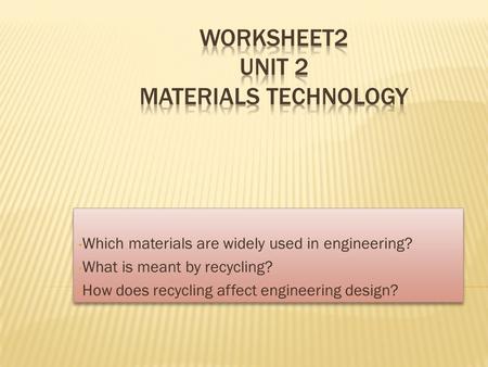 Which materials are widely used in engineering? What is meant by recycling? How does recycling affect engineering design? Which materials are widely used.