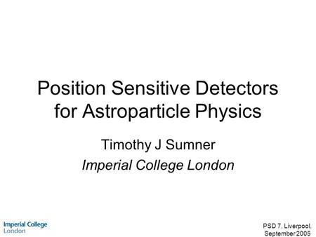 PSD 7, Liverpool, September 2005 Position Sensitive Detectors for Astroparticle Physics Timothy J Sumner Imperial College London.