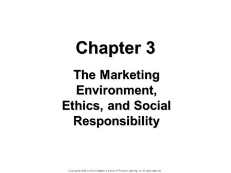 Copyright © 2006 by South-Western, a division of Thomson Learning, Inc. All rights reserved. Chapter 3 The Marketing Environment, Ethics, and Social Responsibility.