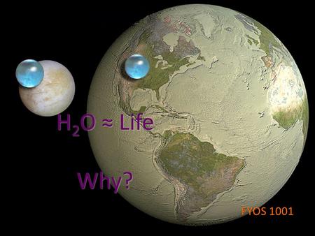 H 2 O ≈ Life Why? FYOS 1001. Various Alien Life Forms Because of our limited perception, we may be quite biased as … a person in a small local Chinese.