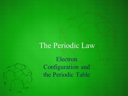 The Periodic Law Electron Configuration and the Periodic Table.