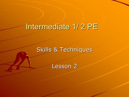 Intermediate 1/ 2 PE Skills & Techniques Lesson 2.