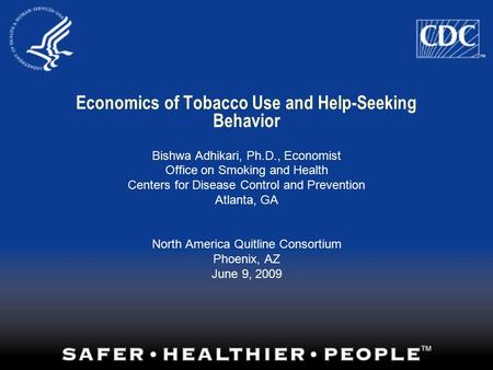 Economics of Tobacco Use and Help-Seeking Behavior Bishwa Adhikari, Ph.D., Economist Office on Smoking and Health Centers for Disease Control and Prevention.