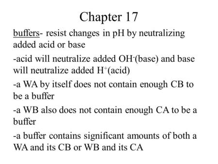 Chapter 17 buffers- resist changes in pH by neutralizing added acid or base -acid will neutralize added OH - (base) and base will neutralize added H +