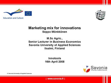 | www.savonia.fi | Marketing mix for innovations Seppo Mönkkönen M.Sc Agric., Senior Lecturer in Business Economics Savonia University of Applied Sciences.