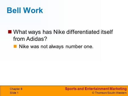 Sports and Entertainment Marketing © Thomson/South-Western Chapter 6 Slide 1 Bell Work What ways has Nike differentiated itself from Adidas? Nike was not.