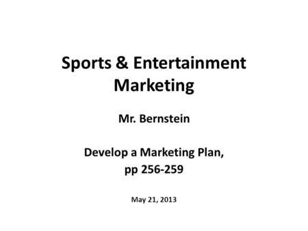Sports & Entertainment Marketing Mr. Bernstein Develop a Marketing Plan, pp 256-259 May 21, 2013.