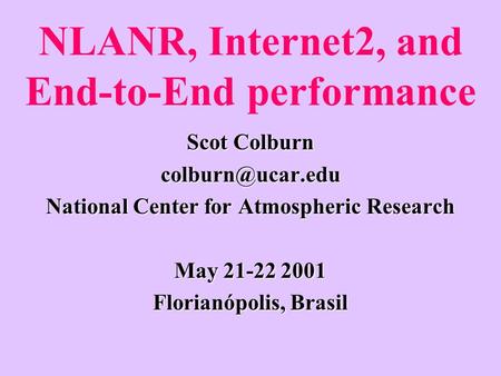 NLANR, Internet2, and End-to-End performance Scot Colburn National Center for Atmospheric Research May 21-22 2001 Florianópolis, Brasil.