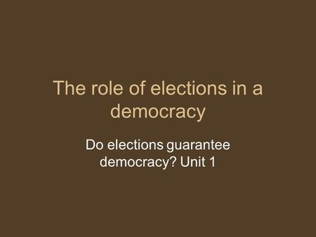 The role of elections in a democracy Do elections guarantee democracy? Unit 1.