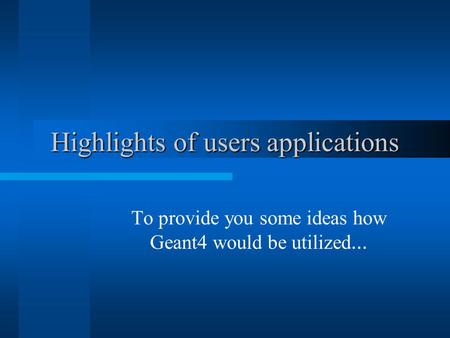 Highlights of users applications To provide you some ideas how Geant4 would be utilized …