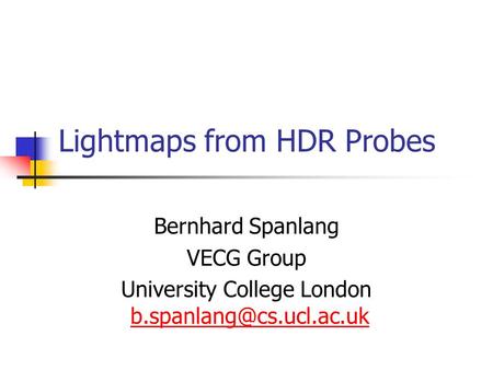 Lightmaps from HDR Probes Bernhard Spanlang VECG Group University College London