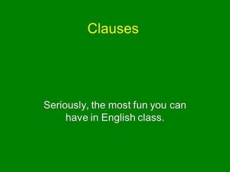 Clauses Seriously, the most fun you can have in English class.