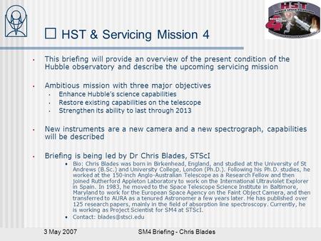 3 May 2007SM4 Briefing - Chris Blades HST & Servicing Mission 4 This briefing will provide an overview of the present condition of the Hubble observatory.