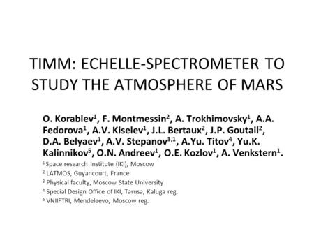 TIMM: ECHELLE-SPECTROMETER TO STUDY THE ATMOSPHERE OF MARS O. Korablev 1, F. Montmessin 2, A. Trokhimovsky 1, A.A. Fedorova 1, A.V. Kiselev 1, J.L. Bertaux.