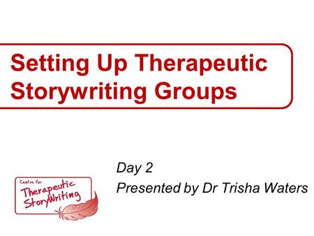 Setting Up Therapeutic Storywriting Groups Day 2 Presented by Dr Trisha Waters.