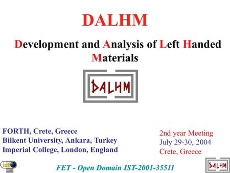 FET - Open Domain IST-2001-35511 DALHM Development and Analysis of Left Handed Materials FORTH, Crete, Greece Bilkent University, Ankara, Turkey Imperial.