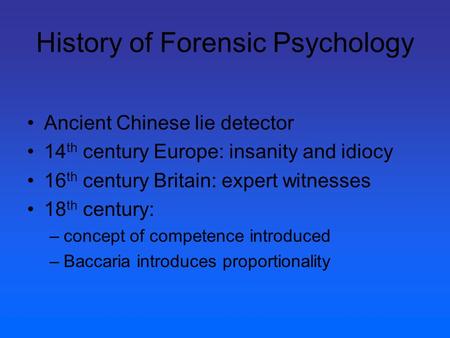 History of Forensic Psychology Ancient Chinese lie detector 14 th century Europe: insanity and idiocy 16 th century Britain: expert witnesses 18 th century: