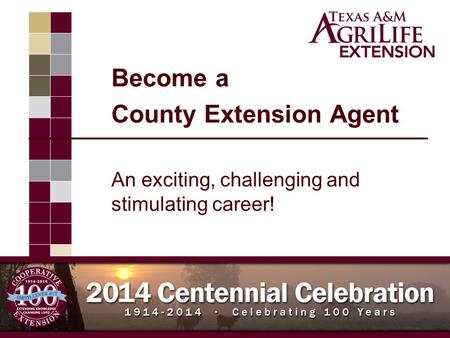 Become a County Extension Agent An exciting, challenging and stimulating career! Improving Lives. Improving Texas.