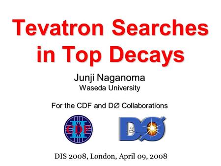 Tevatron Searches in Top Decays Junji Naganoma Waseda University For the CDF and D  Collaborations DIS 2008, London, April 09, 2008.