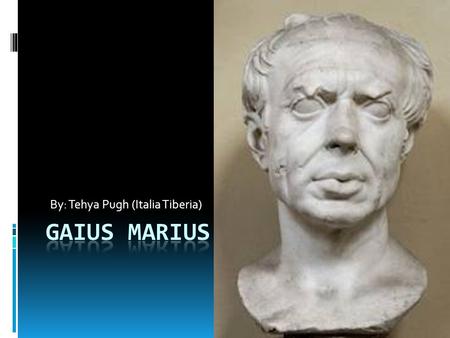 By: Tehya Pugh (Italia Tiberia). What is Gaius’ real name?  His full name is Gaius Julius Marius.